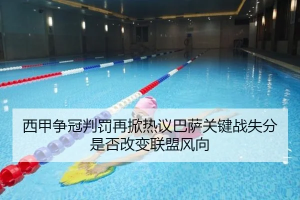西甲争冠判罚再掀热议巴萨关键战失分是否改变联盟风向